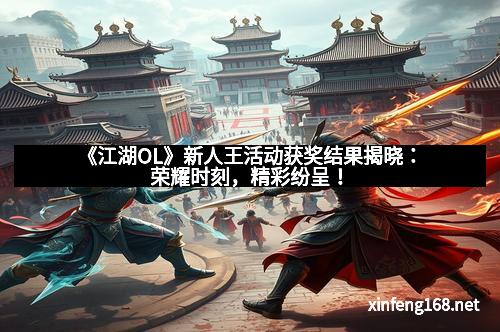 《江湖OL》新人王活动获奖结果揭晓：荣耀时刻，精彩纷呈！